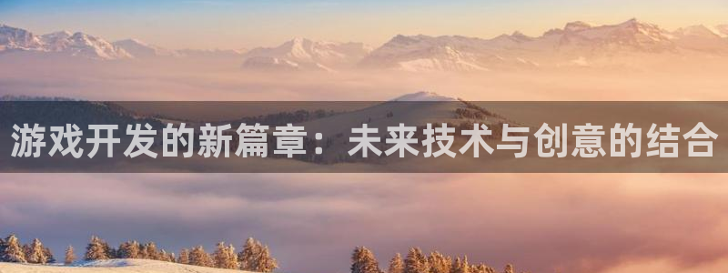 沐鸣2登录测速：游戏开发的新篇章：未来技术与创意的结合