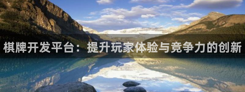 沐鸣2登录测速：棋牌开发平台：提升玩家体验与竞争力的创新
