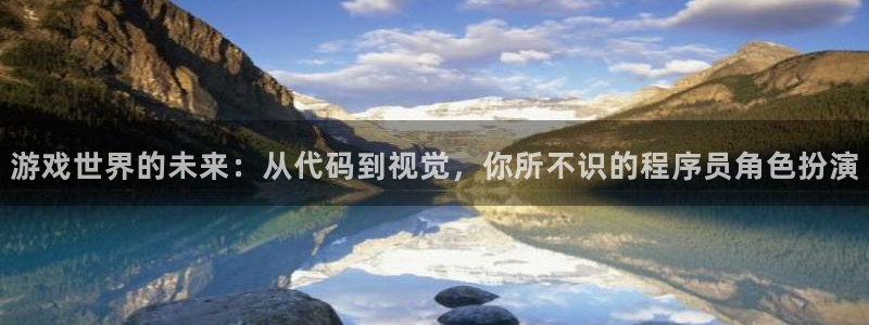 沐鸣2联盟：游戏世界的未来：从代码到视觉，你所不识的程序员角色扮演