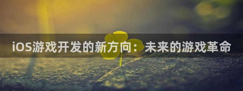 沐鸣2注册流程：iOS游戏开发的新方向：未来的游戏革命