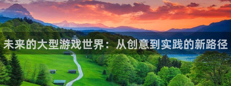 沐鸣2平台线路：未来的大型游戏世界：从创意到实践的新路径