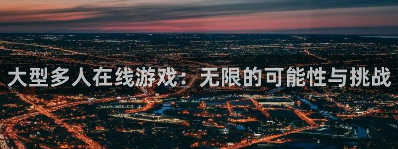 沐鸣娱乐2官方网站注册链接：大型多人在线游戏：无限的可能性与挑战