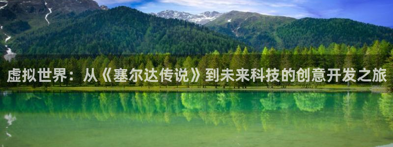沐鸣娱乐2官方平台投诉：虚拟世界：从《塞尔达传说》到未来科技的创意开发之旅