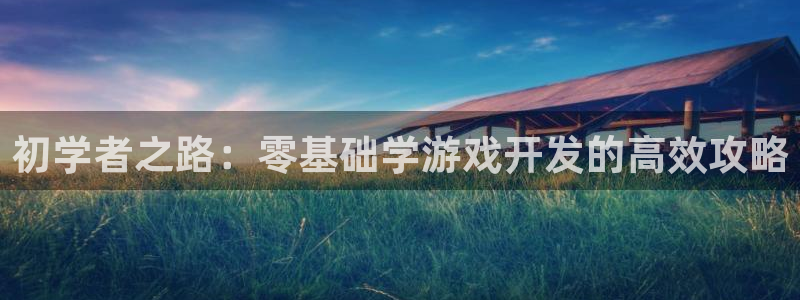 沐鸣娱乐2手机下载破解版：初学者之路：零基础学游戏开发的高效攻略