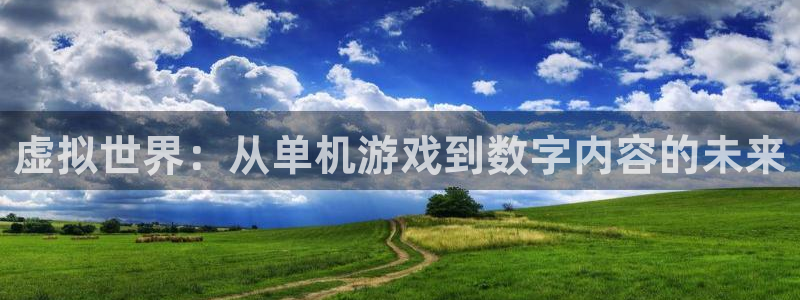沐鸣娱乐2登录平台是什么：虚拟世界：从单机游戏到数字内容的未来