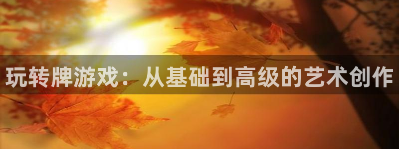 沐鸣2注册地址：玩转牌游戏：从基础到高级的艺术创作