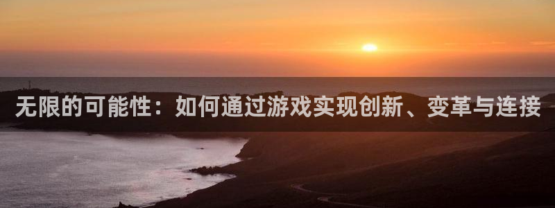 沐鸣娱乐2登录平台是什么：无限的可能性：如何通过游戏实现创新、变革与连接